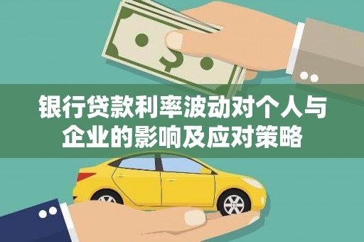 扶余银行贷款利率波动对个人与企业的影响及应对策略