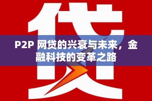 扶余P2P 网贷的兴衰与未来，金融科技的变革之路