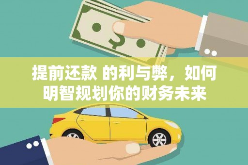 扶余提前还款 的利与弊，如何明智规划你的财务未来
