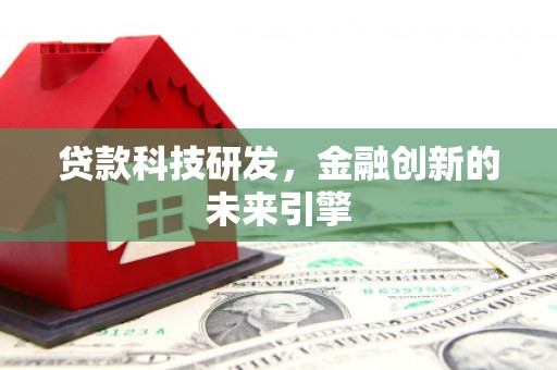 扶余贷款科技研发，金融创新的未来引擎