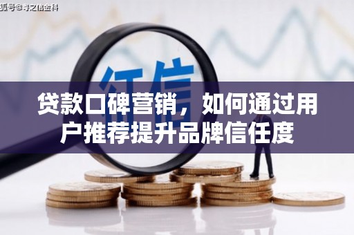 扶余贷款口碑营销，如何通过用户推荐提升品牌信任度