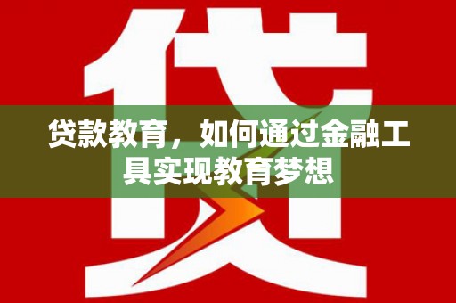 扶余贷款教育，如何通过金融工具实现教育梦想