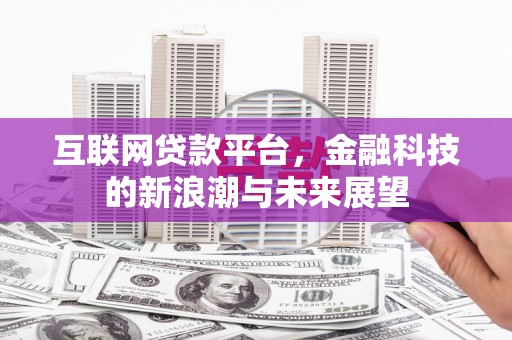 扶余互联网贷款平台，金融科技的新浪潮与未来展望