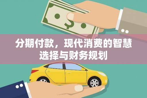 扶余分期付款，现代消费的智慧选择与财务规划