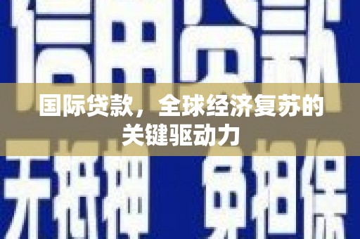 扶余国际贷款，全球经济复苏的关键驱动力