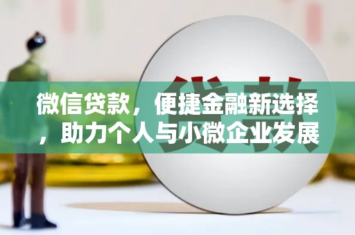 扶余微信贷款，便捷金融新选择，助力个人与小微企业发展
