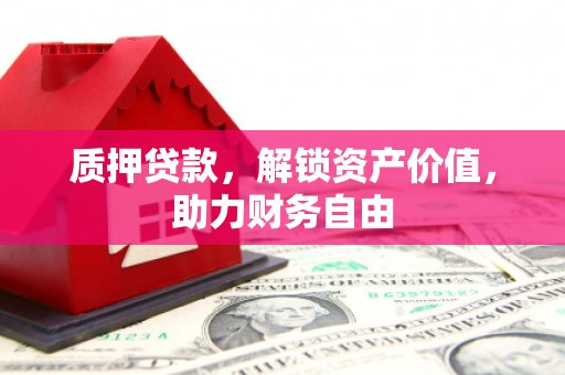 扶余质押贷款，解锁资产价值，助力财务自由
