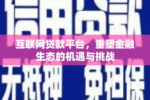 扶余互联网贷款平台，重塑金融生态的机遇与挑战