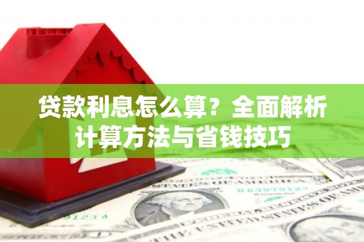 扶余贷款利息怎么算？全面解析计算方法与省钱技巧
