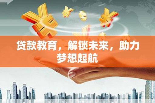 扶余贷款教育，解锁未来，助力梦想起航