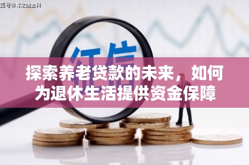 扶余探索养老贷款的未来，如何为退休生活提供资金保障