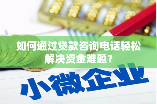 扶余如何通过贷款咨询电话轻松解决资金难题？