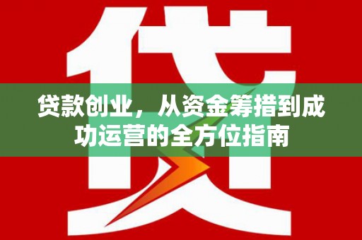扶余贷款创业，从资金筹措到成功运营的全方位指南