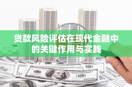 扶余贷款风险评估在现代金融中的关键作用与实践