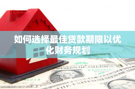 扶余如何选择最佳贷款期限以优化财务规划