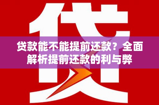 扶余贷款能不能提前还款？全面解析提前还款的利与弊