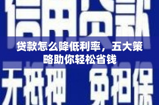 扶余贷款怎么降低利率，五大策略助你轻松省钱