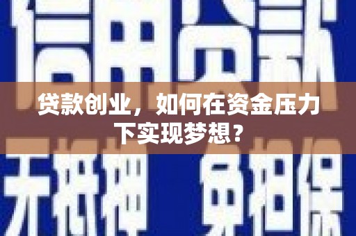 扶余贷款创业，如何在资金压力下实现梦想？