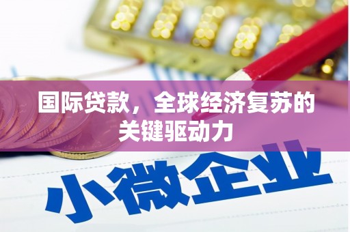 扶余国际贷款，全球经济复苏的关键驱动力