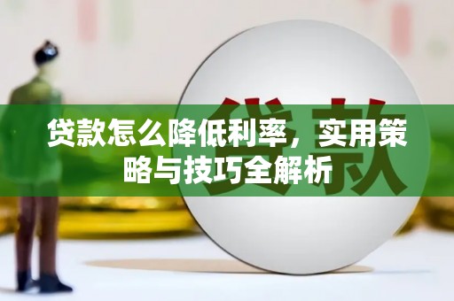 扶余贷款怎么降低利率，实用策略与技巧全解析