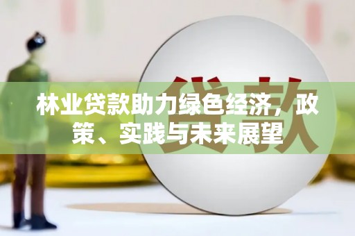 扶余林业贷款助力绿色经济，政策、实践与未来展望