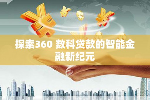 扶余探索360 数科贷款的智能金融新纪元