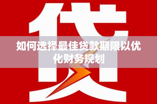 扶余如何选择最佳贷款期限以优化财务规划