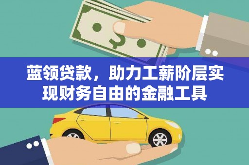 扶余蓝领贷款，助力工薪阶层实现财务自由的金融工具