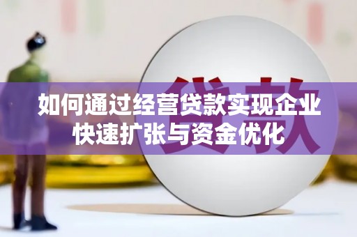 扶余如何通过经营贷款实现企业快速扩张与资金优化