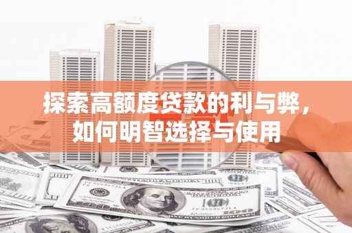 扶余探索高额度贷款的利与弊，如何明智选择与使用