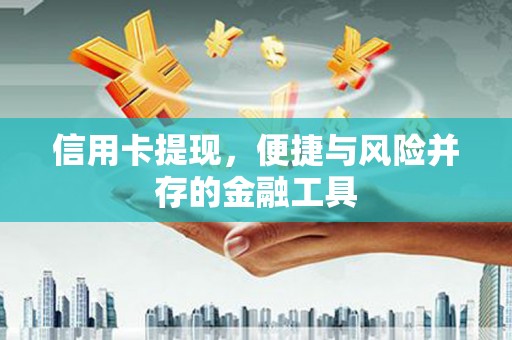 扶余信用卡提现，便捷与风险并存的金融工具