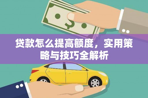 扶余贷款怎么提高额度，实用策略与技巧全解析