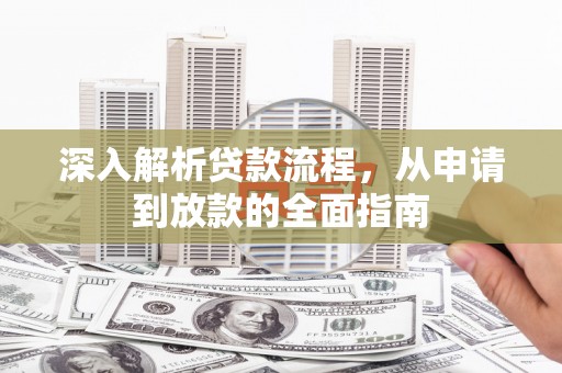 扶余深入解析贷款流程，从申请到放款的全面指南