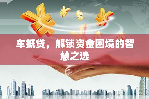 扶余车抵贷，解锁资金困境的智慧之选