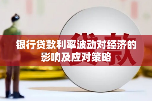 扶余银行贷款利率波动对经济的影响及应对策略