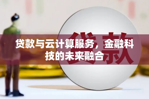 扶余贷款与云计算服务，金融科技的未来融合