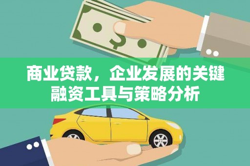 扶余商业贷款，企业发展的关键融资工具与策略分析