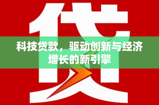 扶余科技贷款，驱动创新与经济增长的新引擎