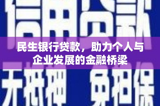 扶余民生银行贷款，助力个人与企业发展的金融桥梁