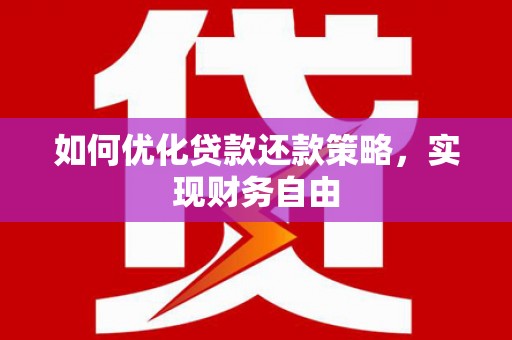 扶余如何优化贷款还款策略，实现财务自由