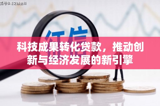 扶余科技成果转化贷款，推动创新与经济发展的新引擎