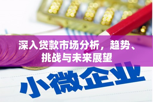 扶余深入贷款市场分析，趋势、挑战与未来展望