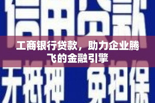 扶余工商银行贷款，助力企业腾飞的金融引擎