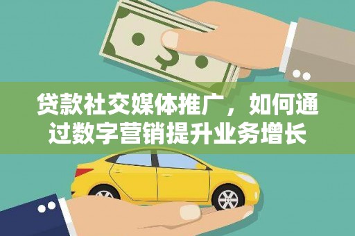扶余贷款社交媒体推广，如何通过数字营销提升业务增长