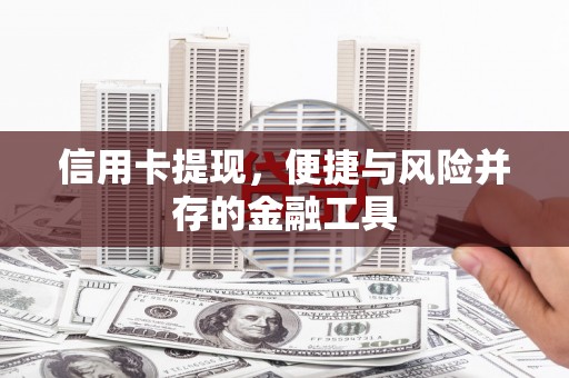 扶余信用卡提现，便捷与风险并存的金融工具