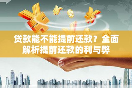 扶余贷款能不能提前还款？全面解析提前还款的利与弊