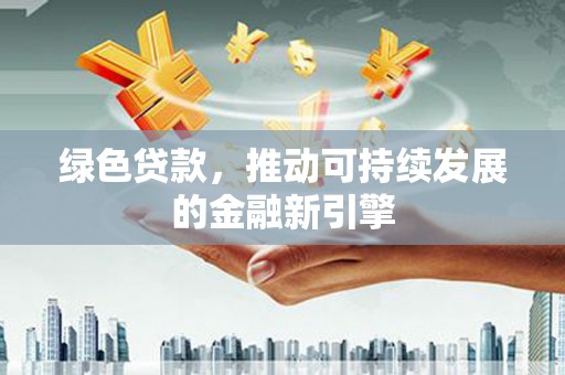 扶余绿色贷款，推动可持续发展的金融新引擎