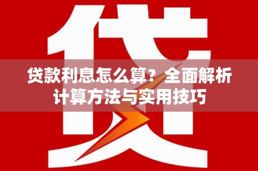 扶余贷款利息怎么算？全面解析计算方法与实用技巧