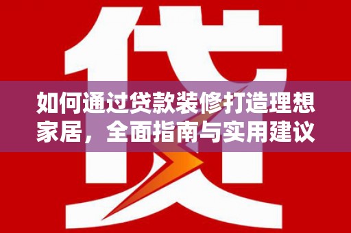 扶余如何通过贷款装修打造理想家居,全面指南与实用建议 扶余如何通过贷款装修打造理想家居,全面指南与实用建议