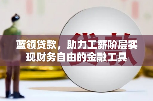 扶余蓝领贷款，助力工薪阶层实现财务自由的金融工具